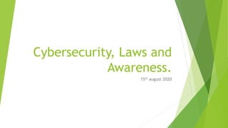 Cybersecurity, Laws and
Awareness.
15th august 2020
 
