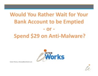 Page 1 © 2018 InterWorks
Caston Thomas, cthomas@iworkstech.com
Would You Rather Wait for Your
Bank Account to be Emptied
- or -
Spend $29 on Anti-Malware?
 