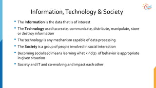Information,Technology & Society
• The Information is the data that is of interest
• The Technology used to create, commun...