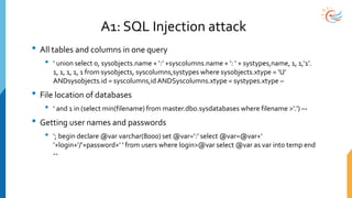 A1: SQL Injection attack
• All tables and columns in one query
• ‘ union select 0, sysobjects.name + ‘:’ +syscolumns.name ...
