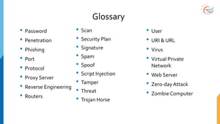 Glossary
• Password
• Penetration
• Phishing
• Port
• Protocol
• Proxy Server
• Reverse Engineering
• Routers
• Scan
• Sec...