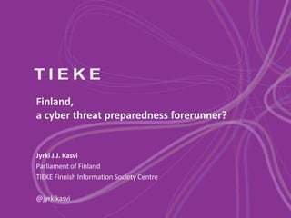 Finland,
a cyber threat preparedness forerunner?
Jyrki J.J. Kasvi
Parliament of Finland
TIEKE Finnish Information Society Centre
@jyrkikasvi
 