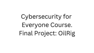 Cybersecurity for
Everyone Course.
Final Project: OilRig
 