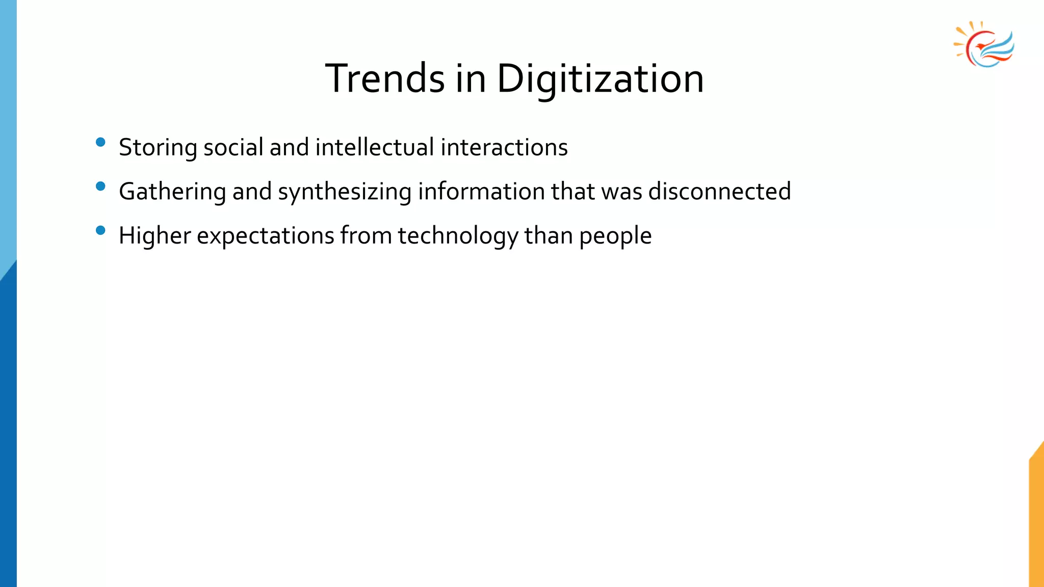 Trends in Digitization
• Storing social and intellectual interactions
• Gathering and synthesizing information that was disconnected
• Higher expectations from technology than people
 