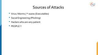 Sources of Attacks
• Virus /Worms / *-wares (Executables)
• Social Engineering (Phishing)
• Hackers who are very patient
• PEOPLE !!
 