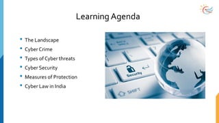 Learning Agenda
• The Landscape
• Cyber Crime
• Types of Cyber threats
• Cyber Security
• Measures of Protection
• Cyber Law in India
 