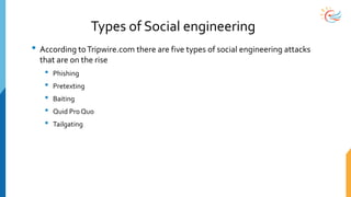 Types of Social engineering
• According toTripwire.com there are five types of social engineering attacks
that are on the rise
• Phishing
• Pretexting
• Baiting
• Quid Pro Quo
• Tailgating
 