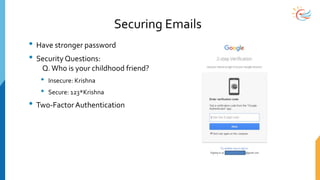 Securing Emails
• Have stronger password
• Security Questions:
Q.Who is your childhood friend?
• Insecure: Krishna
• Secure: 123*Krishna
• Two-Factor Authentication
 