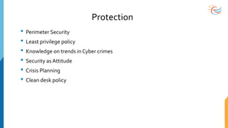 Protection
• Perimeter Security
• Least privilege policy
• Knowledge on trends in Cyber crimes
• Security as Attitude
• Crisis Planning
• Clean desk policy
 