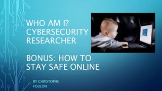 WHO AM I?
CYBERSECURITY
RESEARCHER
BONUS: HOW TO
STAY SAFE ONLINE
BY CHRISTOPHE
FOULON
 