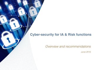 Cyber-security for IA & Risk functions
Overview and recommendations!
June 2015!
 
