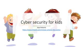 Cyber ​​security for kids
Joas Antonio
https://www.linkedin.com/in/joas-antonio-dos-santos
 