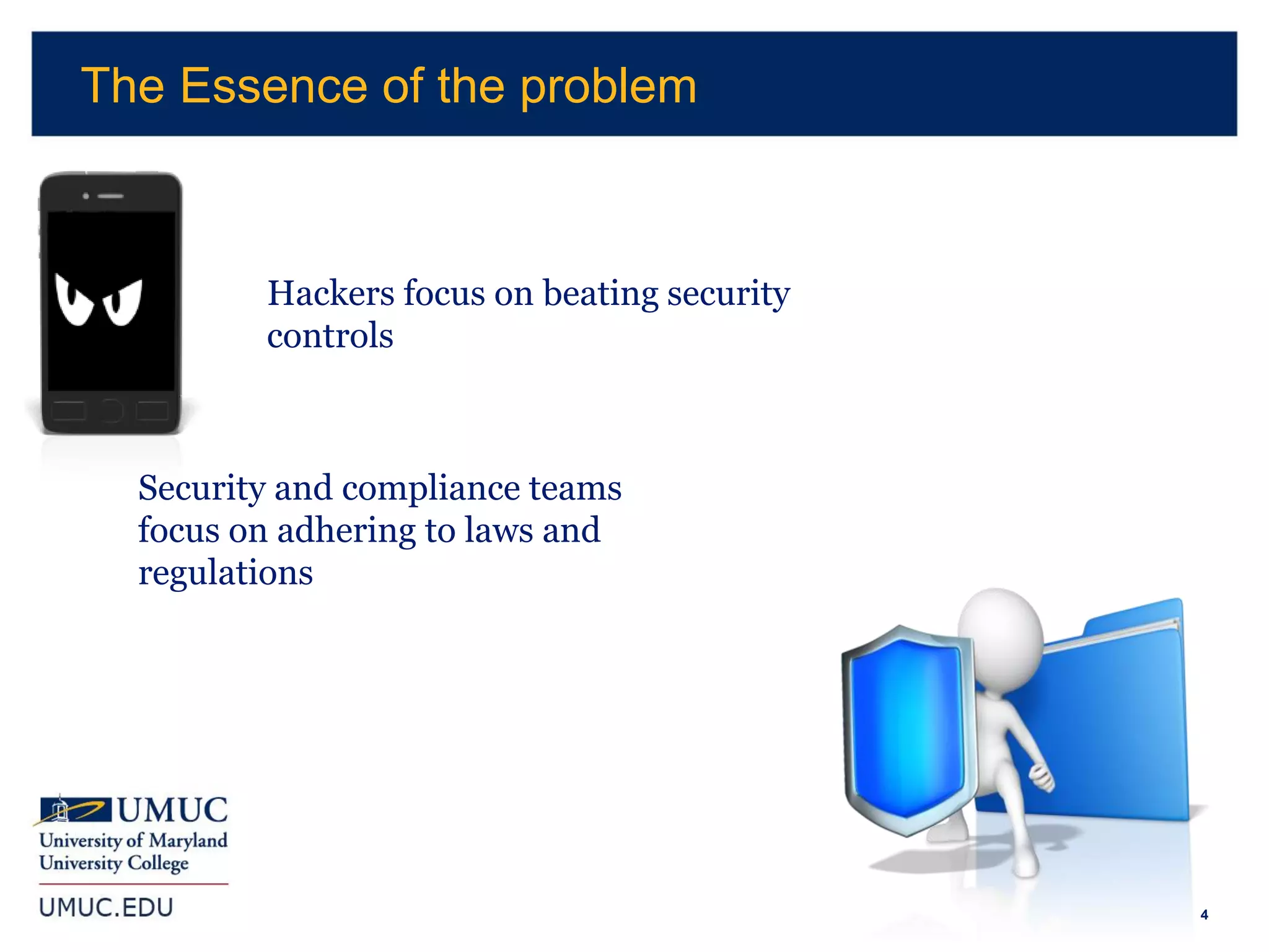 4
Hackers focus on beating security
controls
Security and compliance teams
focus on adhering to laws and
regulations
The Essence of the problem
 