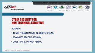 CYBER SECURITY FOR
NON-TECHNICAL EXECUTIVE
AGENDA:
- 45 MIN PRESENTATION, 10-MINUTE BREAK,
- 30-MINUTE SECOND SESSION,
- QUESTION & ANSWER PERIOD
 