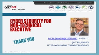 CYBER SECURITY FOR
NON-TECHNICAL
EXECUTIVE
ROGER.SWANSON@EXPERTIP.NET / 843-576-3773
@ROGER_SWANSON
HTTPS://WWW.LINKEDIN.COM/IN/ROGERSWANSON
 
