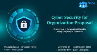 Cyber Security for
Organization Proposal
Cybercrime is the greatest threat to
every company in the world
Project proposal – (proposal_name)
Client – (client_name
Delivered on – (submission_date)
Submitted by – (user_assigned)
 
