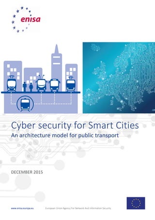 www.enisa.europa.eu European Union Agency For Network And Information Security
Cyber security for Smart Cities
An architecture model for public transport
DECEMBER 2015
 