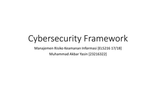 Cybersecurity Framework
Manajemen Risiko Keamanan Informasi [EL5216 17/18]
Muhammad Akbar Yasin [23216322]
 