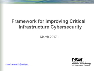 Framework for Improving Critical
Infrastructure Cybersecurity
March 2017
cyberframework@nist.gov
 