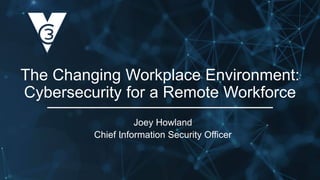 Joey Howland
Chief Information Security Officer
The Changing Workplace Environment:
Cybersecurity for a Remote Workforce
 