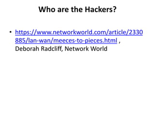 Who are the Hackers?
• https://www.networkworld.com/article/2330
885/lan-wan/meeces-to-pieces.html ,
Deborah Radcliff, Network World
 
