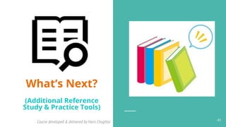 Course developed & delivered by Haris Chughtai (dc.expert123@gmail.com)
Course developed & delivered by Haris Chughtai 43
What’s Next?
(Additional Reference
Study & Practice Tools)
 