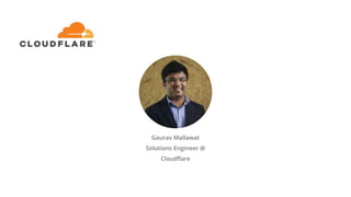 Gaurav Mallawat
Solutions Engineer @
Cloudflare
 