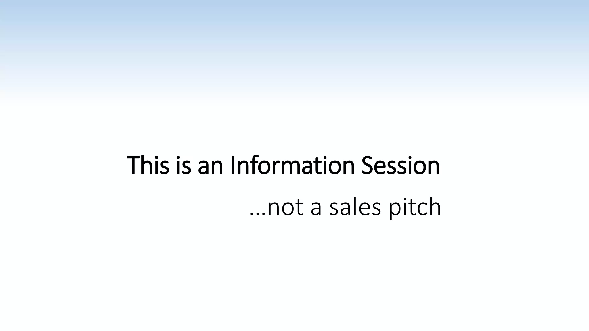 This is an Information Session
…not a sales pitch
 
