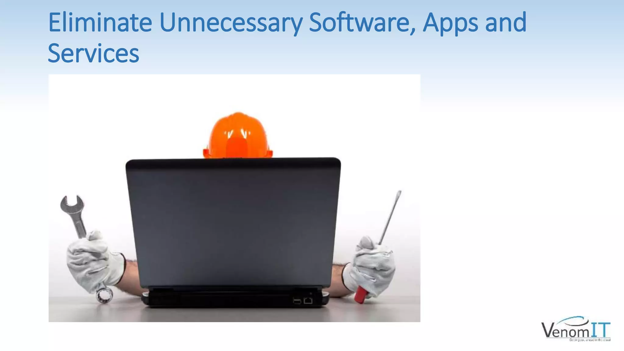 Eliminate Unnecessary Software, Apps and
Services
 