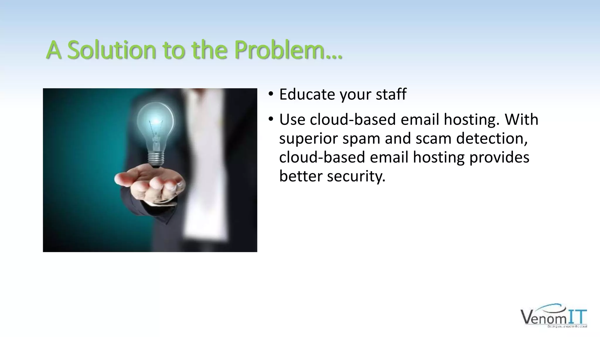 A Solution to the Problem…
• Educate your staff
• Use cloud-based email hosting. With
superior spam and scam detection,
cloud-based email hosting provides
better security.
 