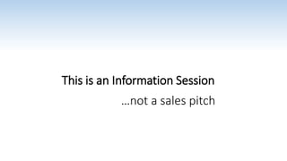 This is an Information Session
…not a sales pitch
 