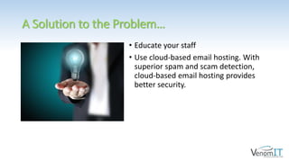 A Solution to the Problem…
• Educate your staff
• Use cloud-based email hosting. With
superior spam and scam detection,
cloud-based email hosting provides
better security.
 