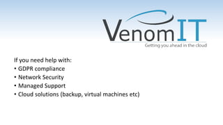 If you need help with:
• GDPR compliance
• Network Security
• Managed Support
• Cloud solutions (backup, virtual machines etc)
 