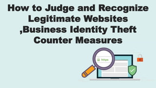 How to Judge and Recognize
Legitimate Websites
,Business Identity Theft
Counter Measures
 