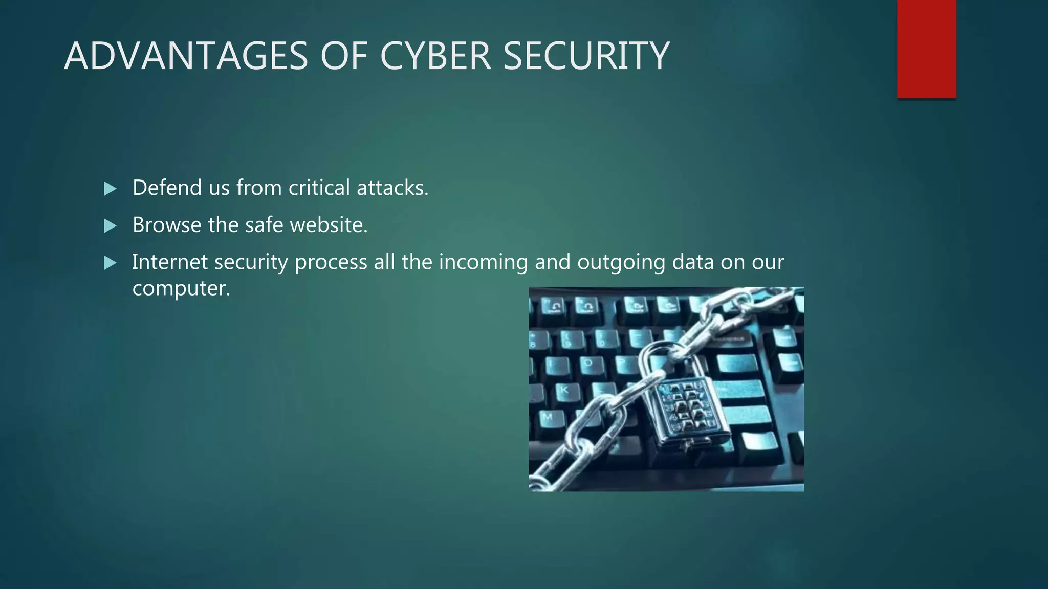 ADVANTAGES OF CYBER SECURITY
 Defend us from critical attacks.
 Browse the safe website.
 Internet security process all the incoming and outgoing data on our
computer.
 