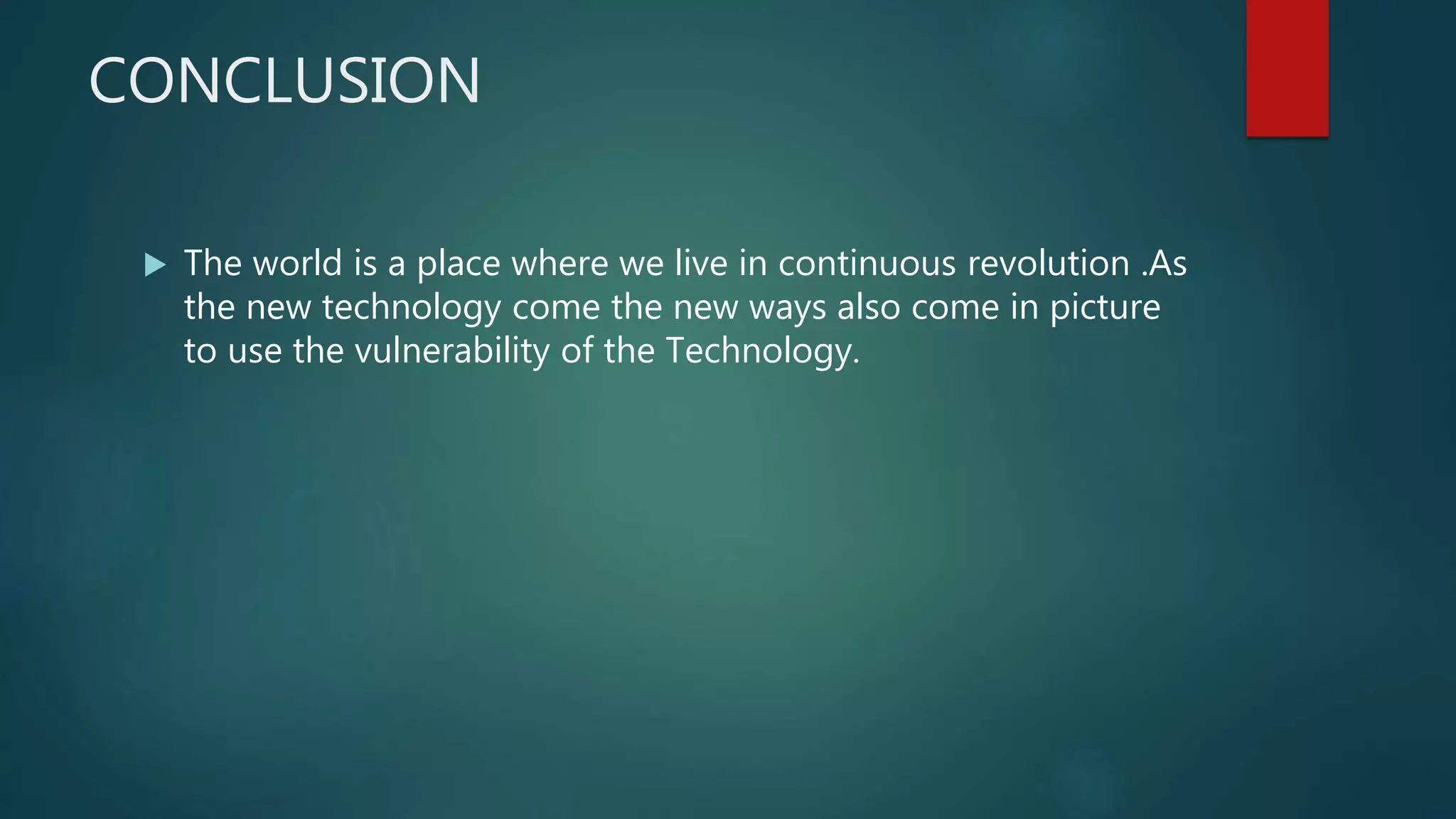 CONCLUSION
 The world is a place where we live in continuous revolution .As
the new technology come the new ways also come in picture
to use the vulnerability of the Technology.
 