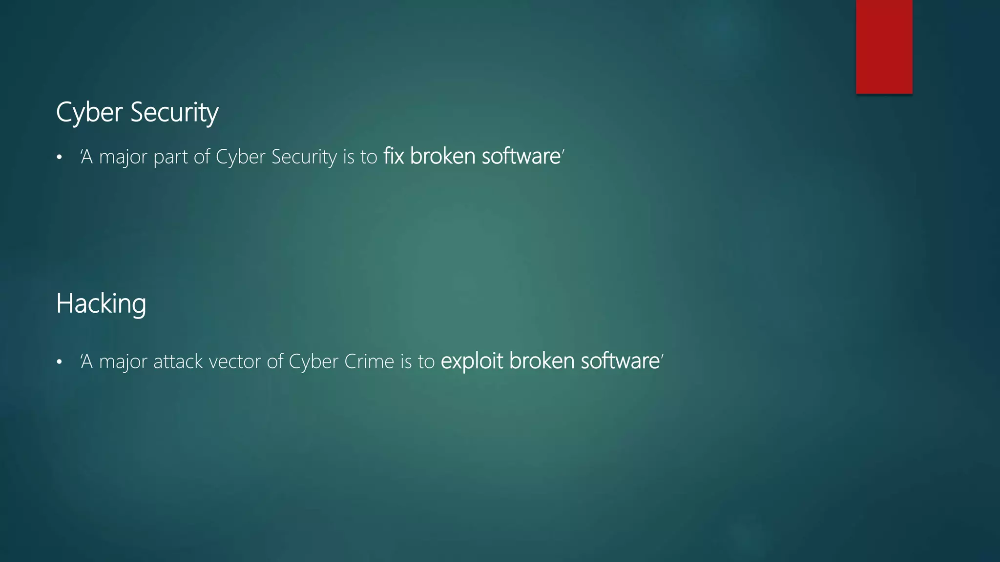 Cyber Security
• ‘A major part of Cyber Security is to fix broken software’
Hacking
• ‘A major attack vector of Cyber Crime is to exploit broken software’
 