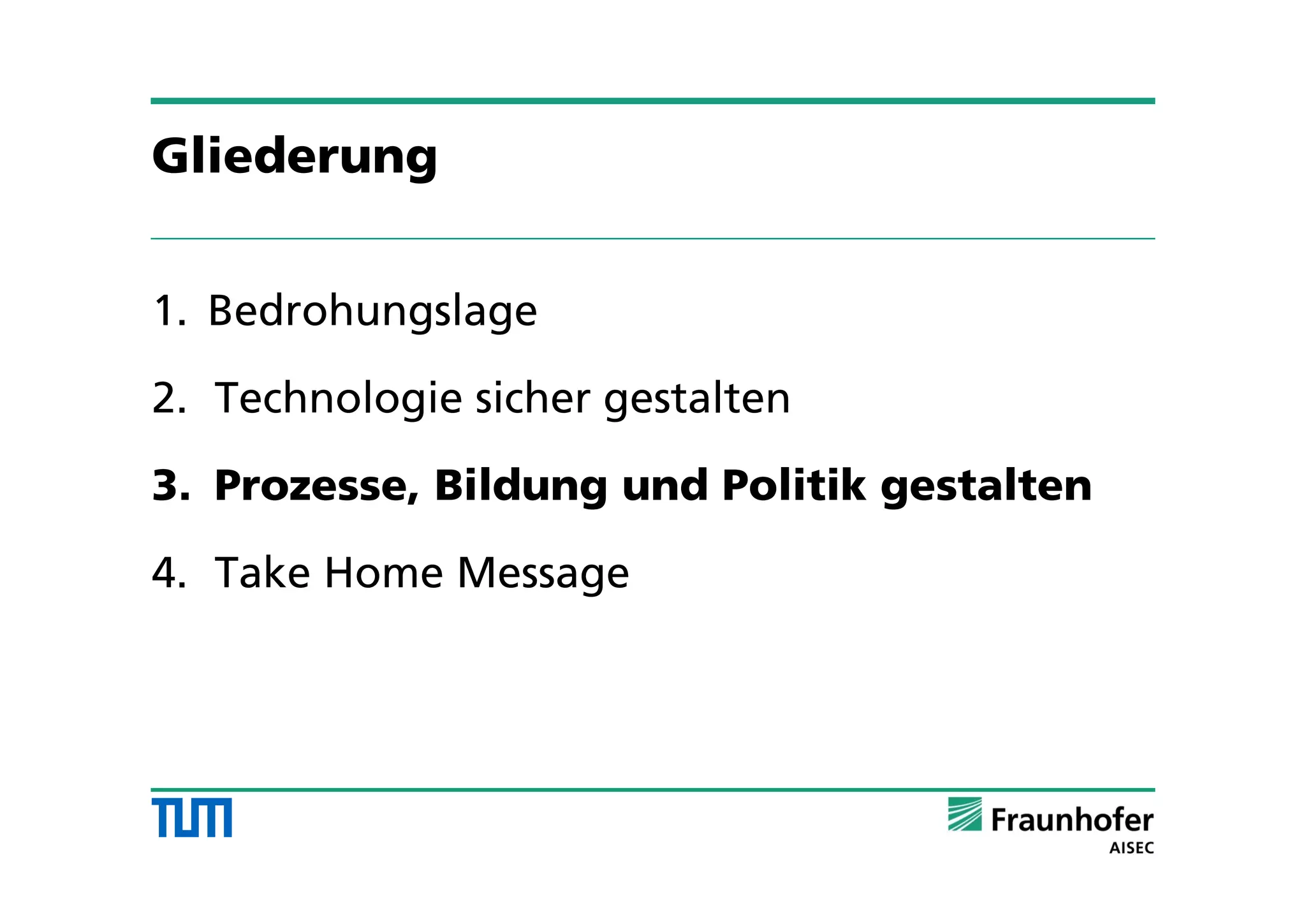 Gliederung
1. Bedrohungslage
2. Technologie sicher gestalten
3. Prozesse, Bildung und Politik gestalten
4. Take Home Message
 