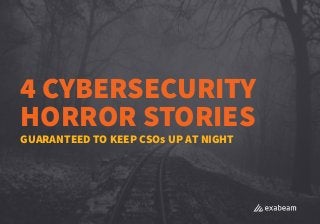 4 CYBERSECURITY
HORROR STORIES
GUARANTEED TO KEEP CSOs UP AT NIGHT
 