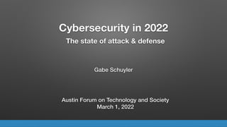 Cybersecurity in 2022
Gabe Schuyler
The state of attack & defense
Austin Forum on Technology and Society


March 1, 2022
 