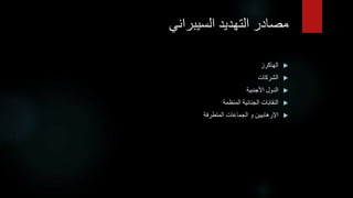 ‫مصادرًالتهديدًالسيبراني‬

‫الهاكرز‬

‫الشركات‬

‫الدولًاألجنبية‬

‫النقاباتًالجنائيةًالمنظمة‬

‫اإلرهابيينًوًالجماعاتًالمتطرفة‬
 