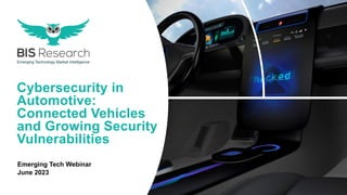 Cybersecurity in
Automotive:
Connected Vehicles
and Growing Security
Vulnerabilities
Emerging Tech Webinar
June 2023
 