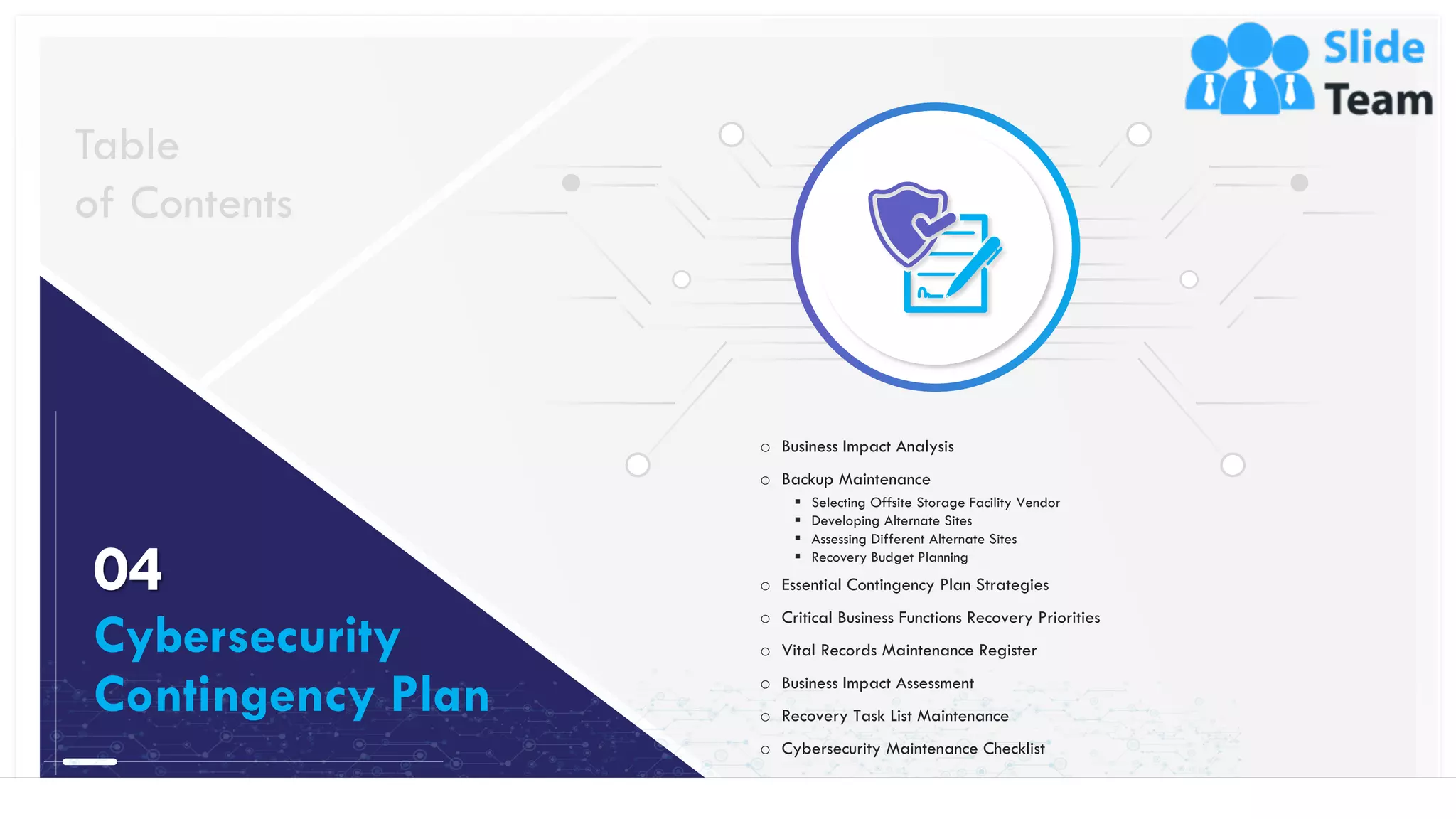 20
Table
of Contents
04
Cybersecurity
Contingency Plan
o Business Impact Analysis
o Backup Maintenance
▪ Selecting Offsite Storage Facility Vendor
▪ Developing Alternate Sites
▪ Assessing Different Alternate Sites
▪ Recovery Budget Planning
o Essential Contingency Plan Strategies
o Critical Business Functions Recovery Priorities
o Vital Records Maintenance Register
o Business Impact Assessment
o Recovery Task List Maintenance
o Cybersecurity Maintenance Checklist
This slide is 100% editable. Adapt it to your needs and capture your audience's attention.
 