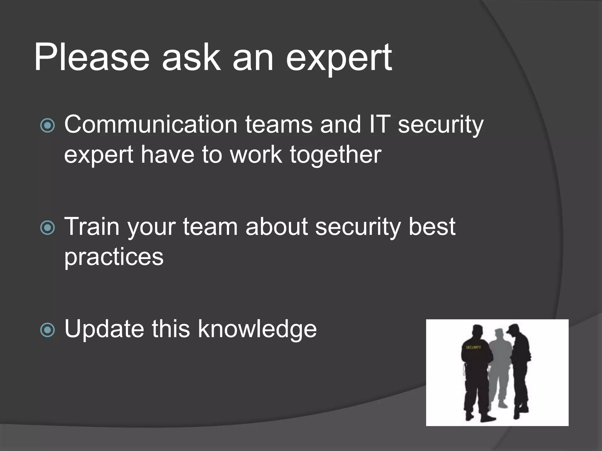 Please ask an expert
 Communication teams and IT security
expert have to work together
 Train your team about security best
practices
 Update this knowledge
 