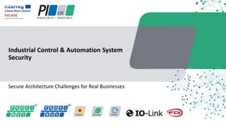 Secure Architecture Challenges for Real Businesses
Industrial Control & Automation System
Security
 