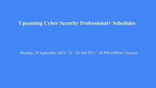 Upcoming Cyber Security Professional+ Schedules
Monday, 29 September 2025 - 11 : 30 AM TO 1 : 30 PM (Offline Classes)
 