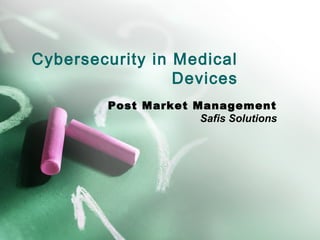 Cybersecurity in Medical
Devices
Post Market Management
Safis Solutions
 