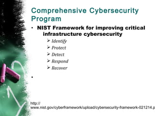 Comprehensive Cybersecurity
Program
• NIST Framework for improving critical
infrastructure cybersecurity
Ø Identify
Ø Protect
Ø Detect
Ø Respond
Ø Recover
•
http://
www.nist.gov/cyberframework/upload/cybersecurity-framework-021214.p
 