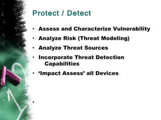 Protect / Detect
• Assess and Characterize Vulnerability
• Analyze Risk (Threat Modeling)
• Analyze Threat Sources
• Incorporate Threat Detection
Capabilities
• ‘Impact Assess’ all Devices
•
 