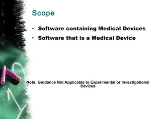Scope
• Software containing Medical Devices
• Software that is a Medical Device
Note: Guidance Not Applicable to Experimental or Investigational
Devices
 
